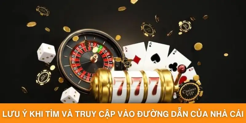 Lưu ý khi tìm và truy cập vào đường dẫn của nhà cái