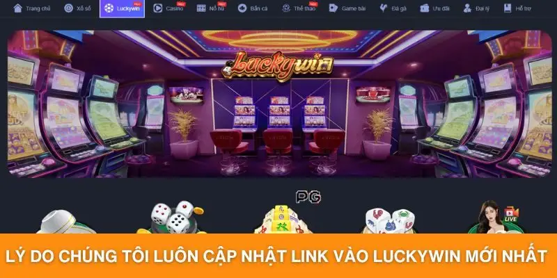 Lý do chúng tôi luôn cập nhật link vào Luckywin mới nhất