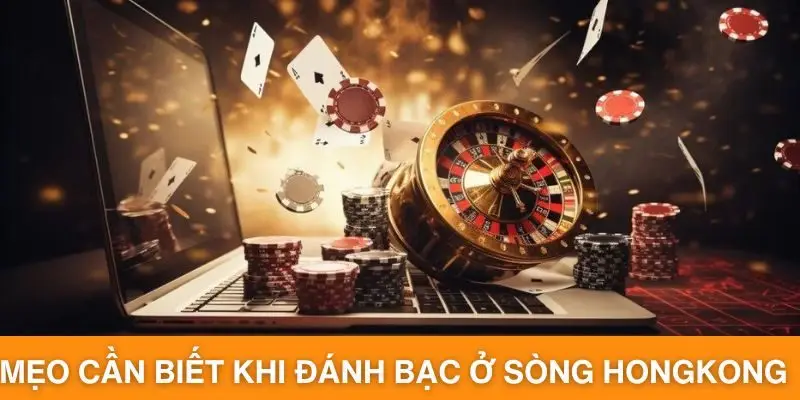 Mẹo cần biết khi đánh bạc ở sòng Hongkong