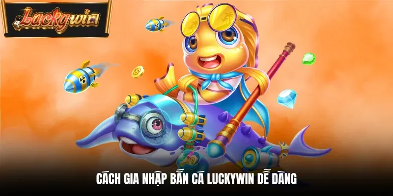 Cách gia nhập bắn cá Luckywin dễ dàng