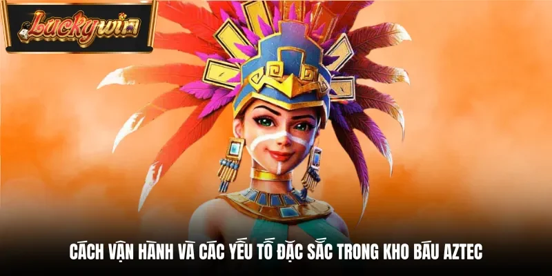 Cách vận hành và các yếu tố đặc sắc trong kho báu Aztec