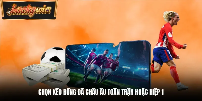 Chọn kèo bóng đá Châu Âu toàn trận hoặc hiệp 1