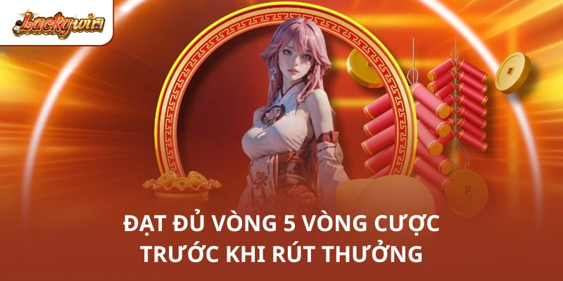 Đạt đủ vòng 5 vòng cược trước khi rút thưởng